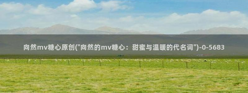 糖心恬恬vlog在线观看：向然mv糖心原创(\