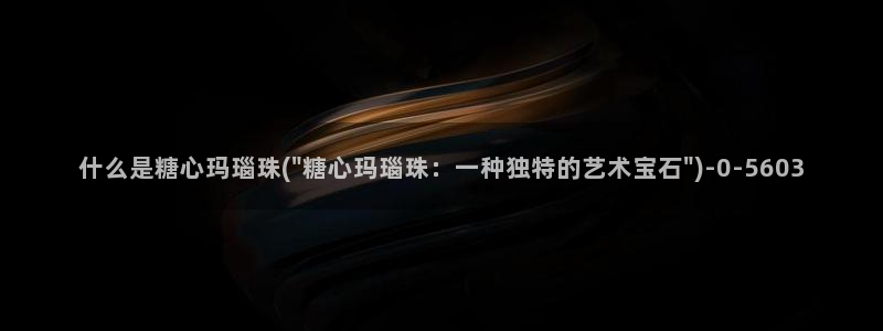 糖心vlog人口：什么是糖心玛瑙珠(\